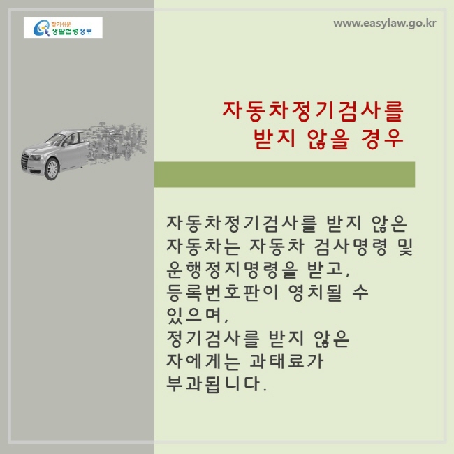 자동차정기검사를 받지 않을 경우: 자동차정기검사를 받지 않은 자동차는 자동차 검사명령 및 운행정지명령을 받고, 등록번호판이 영치될 수 있으며, 정기검사를 받지 않은 자에게는 과태료가 부과됩니다.  